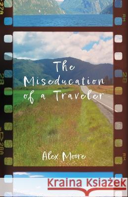 The Miseducation of a Traveler Alex Moore 9781639887781 Atmosphere Press - książka