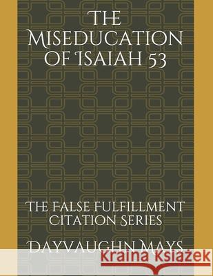The Miseducation of Isaiah 53: The False Fulfillment Citation Series Dayvaughn Mays 9781672573962 Independently Published - książka