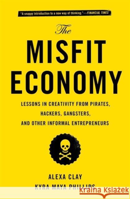 The Misfit Economy: Lessons in Creativity from Pirates, Hackers, Gangsters and Other Informal Entrepreneurs Alexa Clay Kyra Maya Phillips 9781451688832 Simon & Schuster - książka