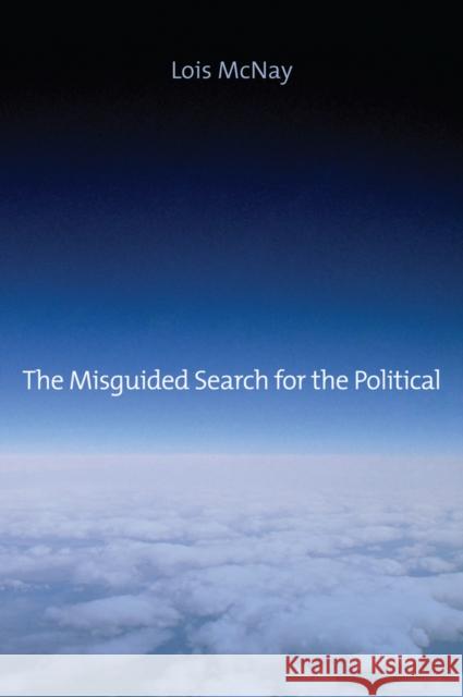 The Misguided Search for the Political: Social Weightlessness in Radical Democratic Theory McNay, Lois 9780745662626 John Wiley & Sons - książka