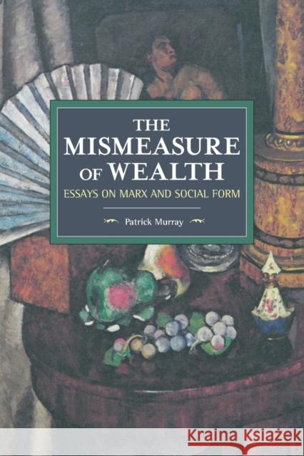 The Mismeasure of Wealth: Essays on Marx and Social Form Patrick Murray 9781608468225 Historical Materialism - książka
