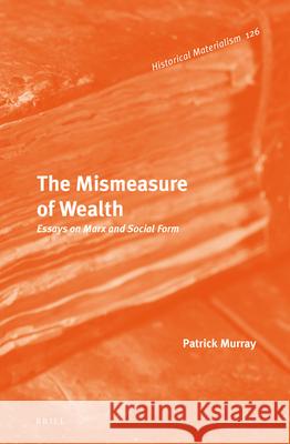 The Mismeasure of Wealth: Essays on Marx and Social Form Patrick Murray 9789004231016 Brill - książka