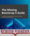 The Missing Bootstrap 5 Guide Jeppe Schaumburg Jensen 9781801076432 Packt Publishing Limited
