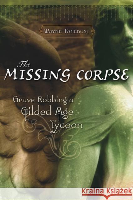 The Missing Corpse: Grave Robbing a Gilded Age Tycoon Fanebust, Wayne 9780275987626 Praeger Publishers - książka