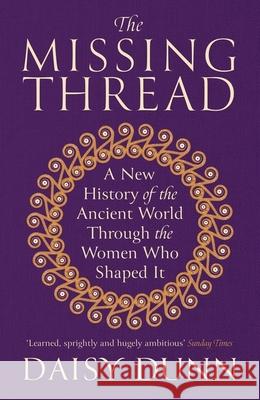 The Missing Thread: A New History of the Ancient World Through the Women Who Shaped It Daisy Dunn 9781474615631 Orion Publishing Co - książka