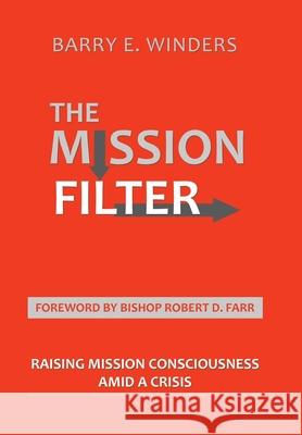 The Mission Filter: Raising Mission Consciousness Amid a Crisis Barry E. Winders Bishop Robert D. Farr 9781664242371 WestBow Press - książka