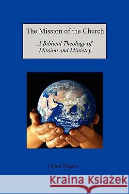 The Mission of the Church: A Biblical Theology of Mission and Ministry Rogers, Glenn 9780979207235 Mission and Ministry Resources - książka