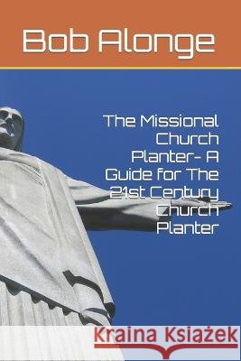 The Missional Church Planter- A Guide for The 21st Century Church Planter Bob Alonge   9798367308662 Independently Published - książka