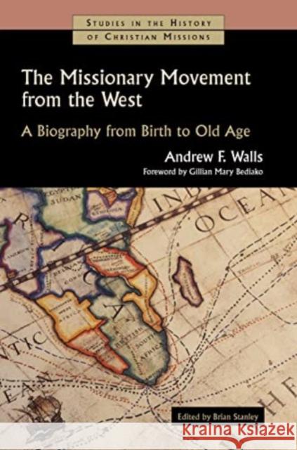 The Missionary Movement from the West: A Biography from Birth to Old Age Andrew F. Walls Brian Stanley Gillian Mary Bediako 9780802848970 William B. Eerdmans Publishing Company - książka