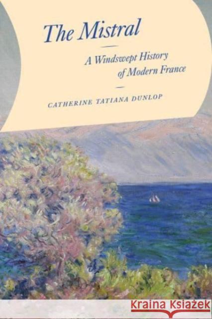 The Mistral: A Windswept History of Modern France Catherine Tatiana Dunlop 9780226827544 University of Chicago Press - książka