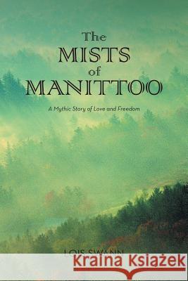 The MISTS of MANITTOO: A Mythic Story of Love and Freedom Lois Swann 9781524613075 Authorhouse - książka