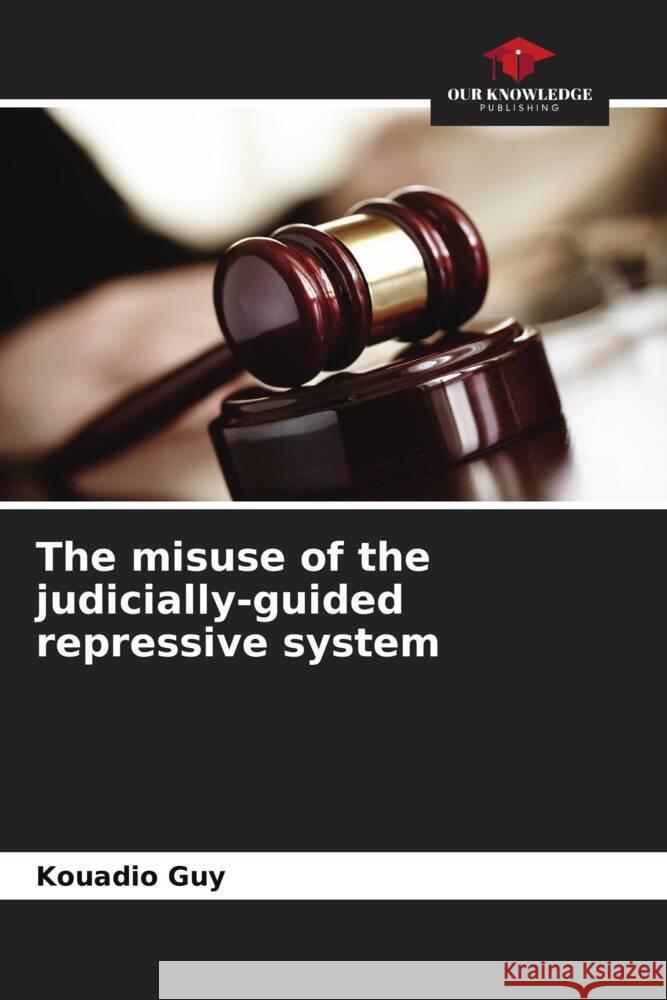 The misuse of the judicially-guided repressive system Kouadio Guy 9786207304356 Our Knowledge Publishing - książka