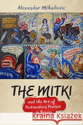 The Mitki and the Art of Postmodern Protest in Russia Alexandar Mihailovic 9780299314941 University of Wisconsin Press - książka