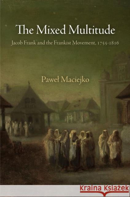 The Mixed Multitude: Jacob Frank and the Frankist Movement, 1755-1816 Pawel Maciejko 9780812223439 University of Pennsylvania Press - książka