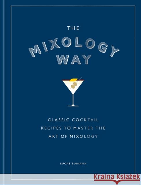 The Mixology Way: A Coffee Table Cocktail Book of Classic Cocktail Recipes, the Perfect Christmas Gift for Cocktail Lovers Lucas Tubiana 9781784729806 Octopus Publishing Group - książka