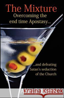 The Mixture: Overcoming the Endtime Apostasy and Defeating Satan's Seduction of the Church Alan John Burns 9781482756692 Createspace - książka