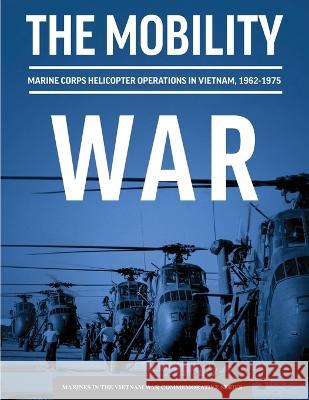 The Mobility War: Marine Corps Helicopter Operations in Vietnam, 1962-1975: Marine Corps helicopter operations in Vietnam, 1962-1975: Marine Corps helicopter operations in Vietnam, 1962-1975 Adam T Givens U S Marine Corps History Division  9781839315206 Military Bookshop - książka