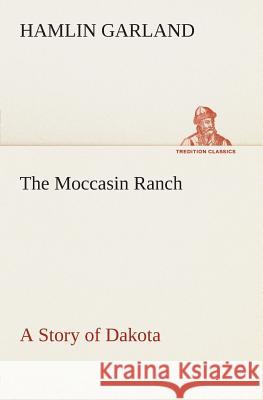 The Moccasin Ranch A Story of Dakota Hamlin Garland 9783849504724 tredition GmbH - książka