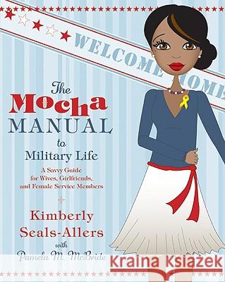 The Mocha Manual to Military Life: A Savvy Guide for Wives, Girlfriends, and Female Service Members Kimberly Seals-Allers Pamela McBride 9780061690488 Amistad Press - książka