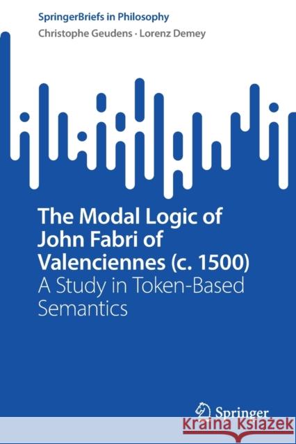 The Modal Logic of John Fabri of Valenciennes (C. 1500): A Study in Token-Based Semantics Geudens, Christophe 9783030988012 Springer International Publishing - książka
