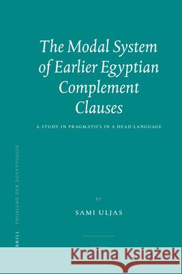 The Modal System of Earlier Egyptian Complement Clauses: A Study in Pragmatics in a Dead Language Sami Uljas 9789004158313 Brill Academic Publishers - książka