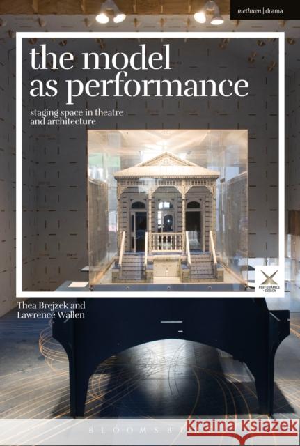 The Model as Performance: Staging Space in Theatre and Architecture Thea Brejzek Lawrence Wallen Joslin McKinney 9781350095908 Methuen Drama - książka