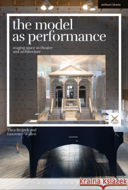The Model as Performance: Staging Space in Theatre and Architecture Thea Brejzek Lawrence Wallen Joslin McKinney 9781474271387 Bloomsbury Methuen Drama - książka