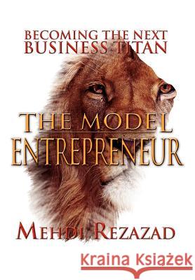 The Model Entrepreneur: Becoming the Next Business Titan Rezazad, Mehdi 9781477108444 Xlibris Corporation - książka