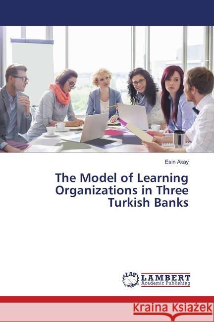 The Model of Learning Organizations in Three Turkish Banks Akay, Esin 9786139828586 LAP Lambert Academic Publishing - książka