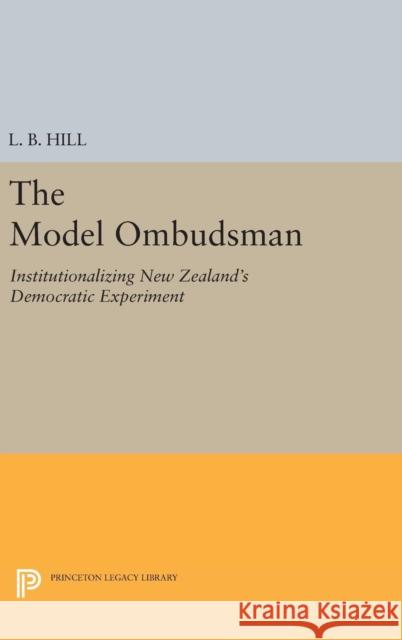 The Model Ombudsman: Institutionalizing New Zealand's Democratic Experiment L. B. Hill 9780691644035 Princeton University Press - książka