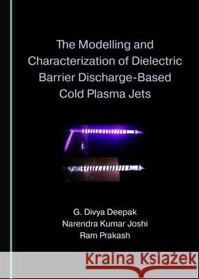 The Modelling and Characterization of Dielectric Barrier Discharge-Based Cold Plasma Jets G. Divya Deepak Narendra Kumar Joshi 9781527545397 Cambridge Scholars Publishing - książka