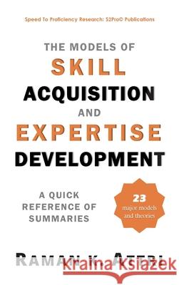 The Models of Skill Acquisition and Expertise Development: A Quick Reference of Summaries Raman K. Attri 9789811411304 Speed to Proficiency Research: S2pro(c) - książka