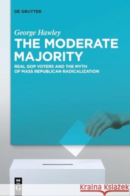 The Moderate Majority: Real GOP Voters and the Myth of Mass Republican Radicalization George Hawley 9783111467788 De Gruyter - książka