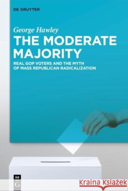 The Moderate Majority: Real GOP Voters and the Myth of Mass Republican Radicalization George Hawley 9783111470962 De Gruyter - książka