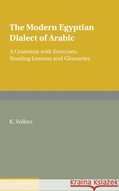 The Modern Egyptian Dialect of Arabic: A Grammar with Exercises, Reading Lessons and Glossaries Vollers, K. 9780521232975 Cambridge University Press - książka