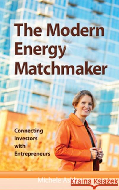 The Modern Energy Matchmaker: Connecting Investors with Entrepreneurs Michelle Ashby 9781886039957 Addicus Books - książka