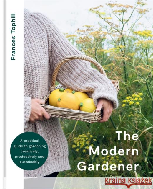 The Modern Gardener: A practical guide to gardening creatively, productively and sustainably Frances Tophill 9780857839435 Octopus Publishing Group - książka