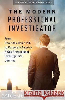 The Modern Professional Investigator: From Don't Ask Don't Tell to Corporate America A Gay Professional Investigator's Journey Andrews, Michael P. 9781505617108 Createspace - książka
