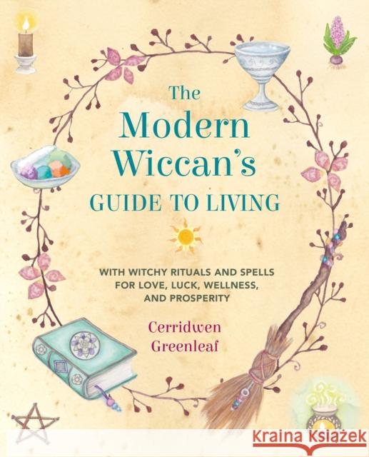 The Modern Wiccan's Guide to Living: With Witchy Rituals and Spells for Love, Luck, Wellness, and Prosperity Cerridwen Greenleaf 9781782498834 Ryland, Peters & Small Ltd - książka