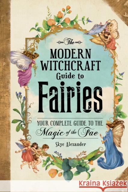 The Modern Witchcraft Guide to Fairies: Your Complete Guide to the Magick of the Fae Skye Alexander 9781507215913 Adams Media Corporation - książka