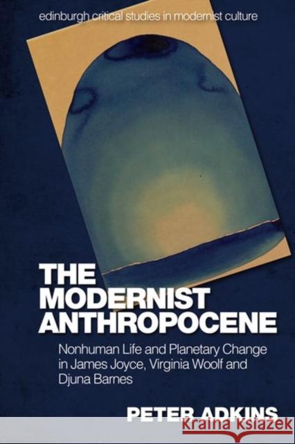The Modernist Anthropocene: Nonhuman Life and Planetary Change in James Joyce, Virginia Woolf and Djuna Barnes Peter Adkins 9781474481960 Edinburgh University Press - książka