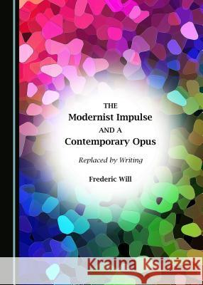 The Modernist Impulse and a Contemporary Opus: Replaced by Writing Frederic Will 9781527508200 Cambridge Scholars Publishing - książka