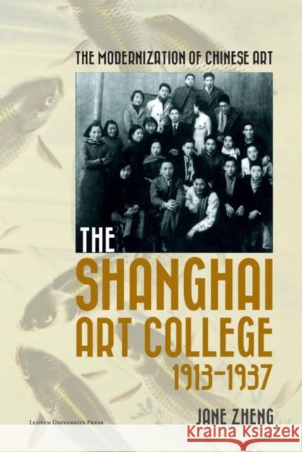 The Modernization of Chinese Art: The Shanghai Art College, 1913-1937 Jane Zheng   9789462700567 Leuven University Press - książka