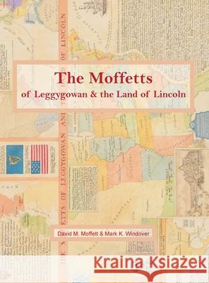 The Moffetts of Leggygowan & the Land of Lincoln David M. Moffett Mark K. Windover 9781732213555 Legacies & Memories - książka