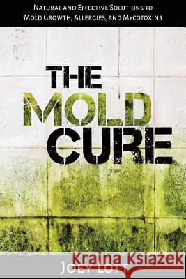 The Mold Cure: Natural and Effective Solutions to Mold Growth, Allergies, and Mycotoxins Joey Lott 9781518666315 Createspace - książka