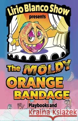 The Moldy Orange Bandage: Playbooks and Short Stories Lirio Blanco Show 9781665301299 Mountain Arbor Press - książka