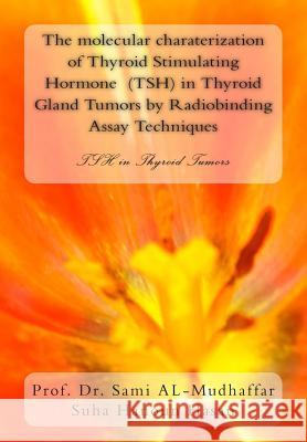 The molecular charaterization of Thyroid Stimulating Hormone (TSH) in Thyroid Gland Tumors by Radiobinding Assay Techniques: TSH in Thyroid Tumors Suha Hanoun Hassan Sami a. Al-Mudhaffa 9781514842638 Createspace Independent Publishing Platform - książka