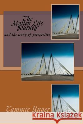The Molten Life Journey: ironies of perspective Unger, Tammie 9781536951424 Createspace Independent Publishing Platform - książka