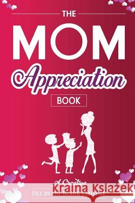 The Mom Appreciation Book: A Creative Fill-In-The-Blank Venture - The Perfect Gift for Mom Fitb Ventures 9781945006517 Fitb Ventures - książka
