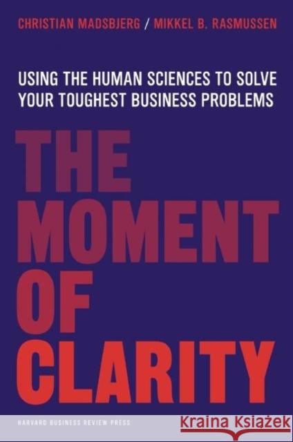 The Moment of Clarity: Using the Human Sciences to Solve Your Toughest Business Problems Mikkel B. Rasmussen 9781422191903 Harvard Business Review Press - książka
